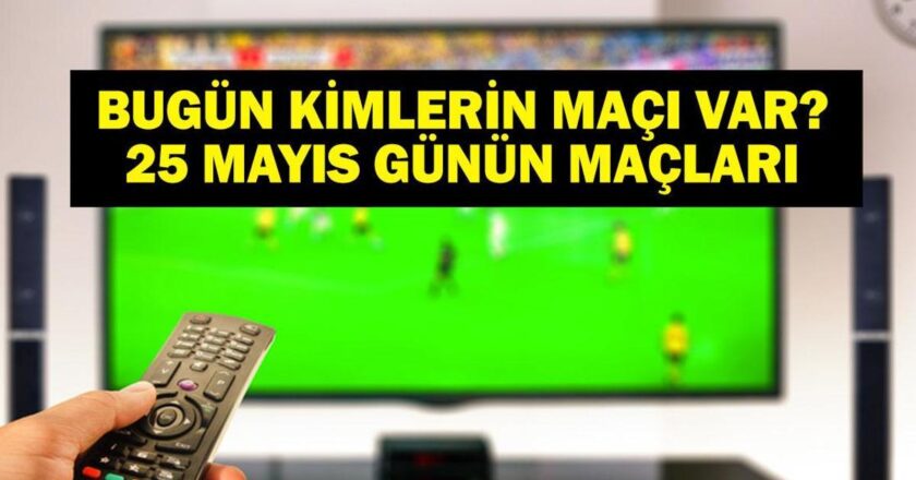 25 Mayıs Bugün kimin oyunu var? Bu gece hangi oyunları var? Beşiktaş Çaykur Rizero hangi kanalda maç? 25 Mayıs yazışmaları